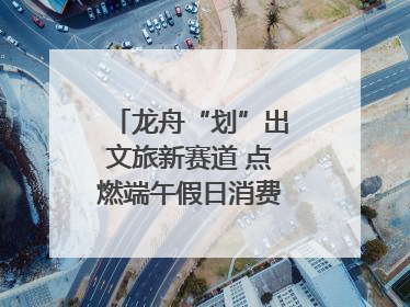 龙舟“划”出文旅新赛道 点燃端午假日消费｜新经济观察